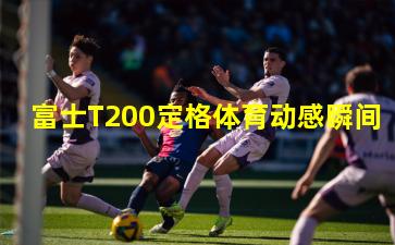 富士T200定格体育动感瞬间