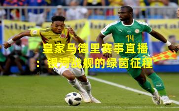 皇家马德里赛事直播:银河战舰的绿茵征程