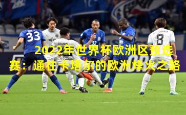 2022年世界杯欧洲区预选赛：通往卡塔尔的欧洲烽火之路