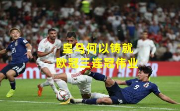 皇马何以铸就欧冠三连冠伟业