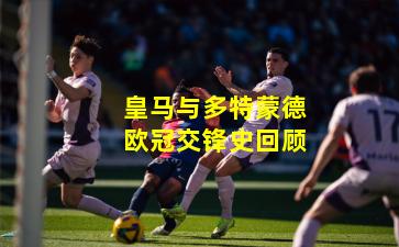 皇马与多特蒙德欧冠交锋史回顾