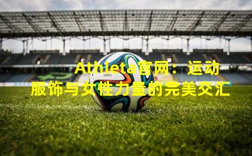 Athleta官网：运动服饰与女性力量的完美交汇