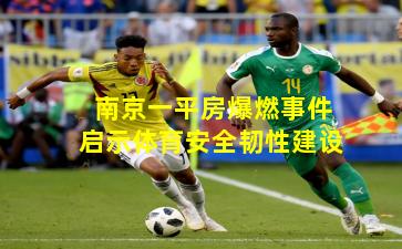 南京一平房爆燃事件启示体育安全韧性建设