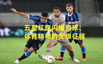 五星红旗闪耀月球：体育精神的无垠征程