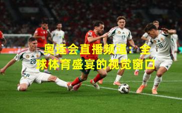 奥运会直播频道:全球体育盛宴的视觉窗口