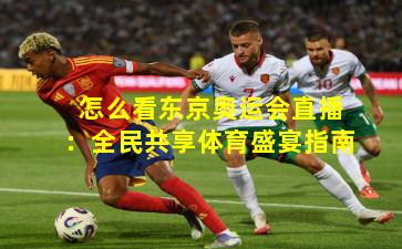 怎么看东京奥运会直播:全民共享体育盛宴指南