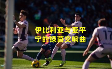 伊比利亚与亚平宁的绿茵交响曲